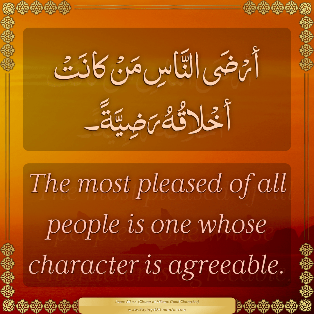 The most pleased of all people is one whose character is agreeable.